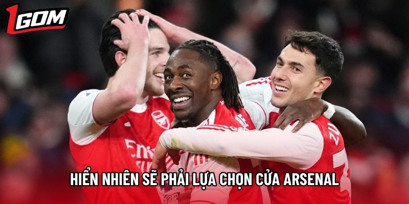 Hiển nhiên sẽ phải lựa chọn cửa Arsenal