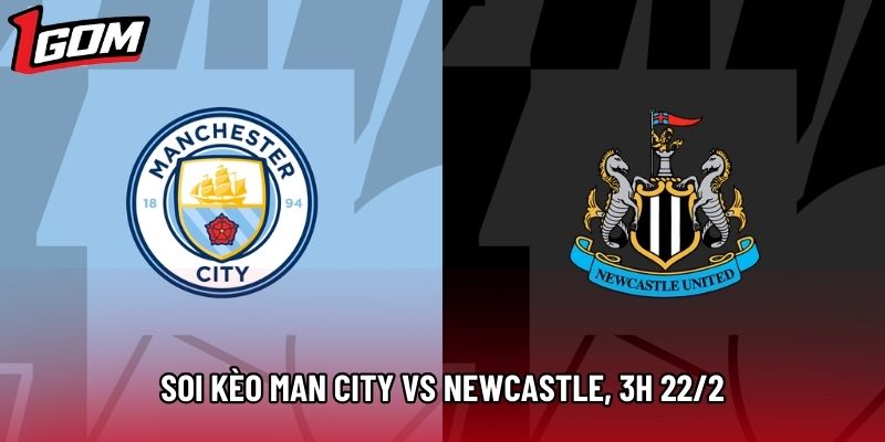 Soi Kèo Man City vs Newcastle, 3h 22/02 - Ngoại Hạng Anh